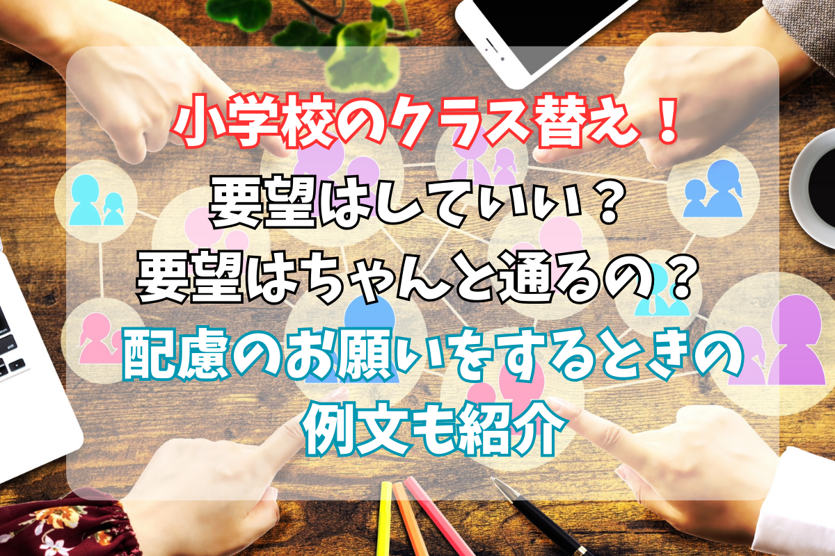 小学校のクラス替えで要望をしてもいいの？配慮のお願いの例文も紹介